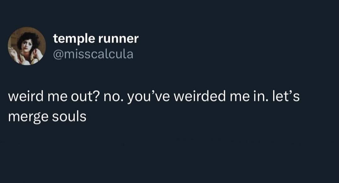 Funny tweet flipping the phrase "weird me out" to "you've weirded me in. let's merge souls."