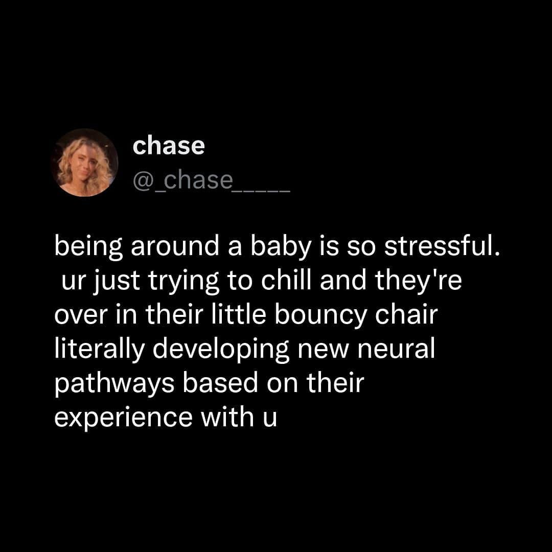 A funny tweet about the stressful feeling of being around a baby developing neural pathways based on you.