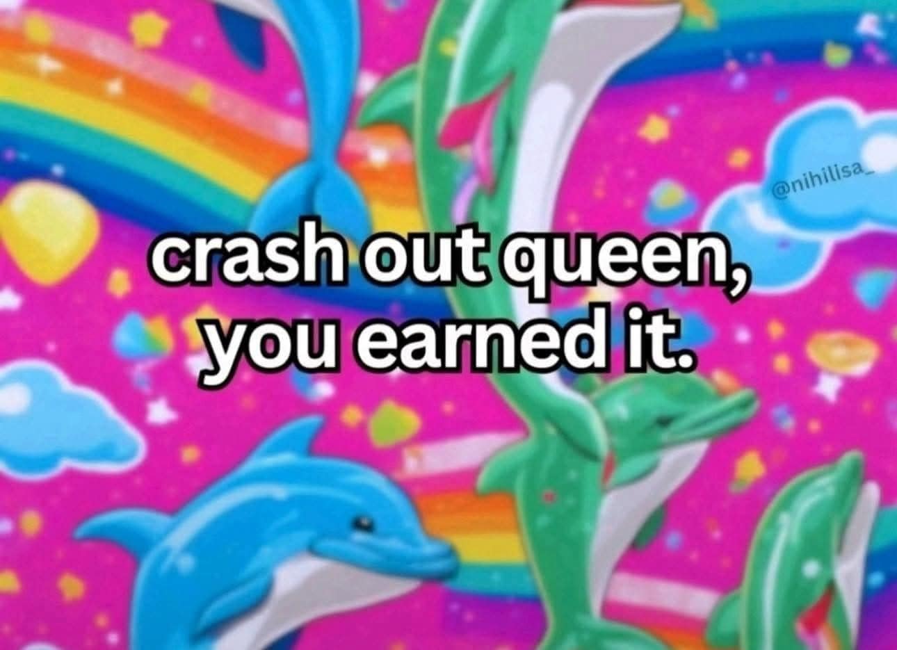 A colorful Lisa Frank-style meme with dolphins that says "crash out queen, you earned it."