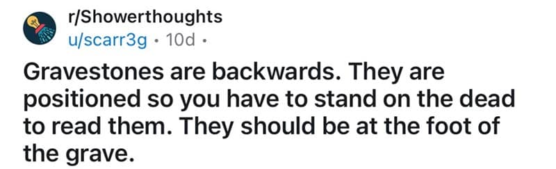 A Reddit shower thought about how gravestones are backwards and should be at the grave's foot.