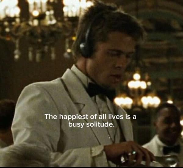 Brad Pitt in Ocean's Eleven with headphones on, quote reads "The happiest of all lives is a busy solitude."