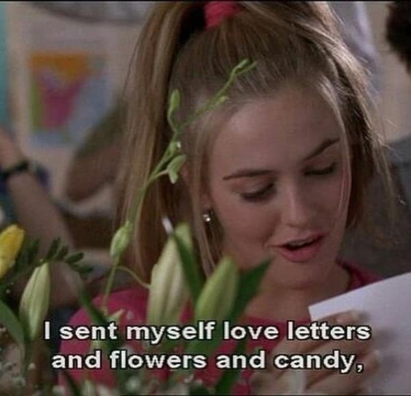 Cher Horowitz from Clueless proudly saying, "I sent myself love letters and flowers and candy."