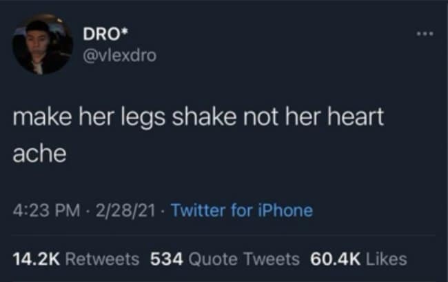 A popular and poetic naughty tweet that gives relationship advice: "make her legs shake not her heart ache."
