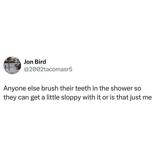 A funny British tweet asking if anyone else brushes their teeth in the shower "so they can get a little sloppy with it."
