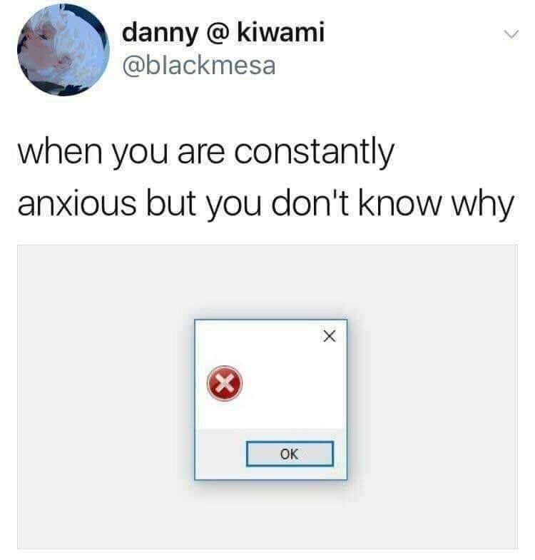 An anxiety meme comparing "constantly anxious but you don't know why" to a blank Windows error box with an "OK" button
