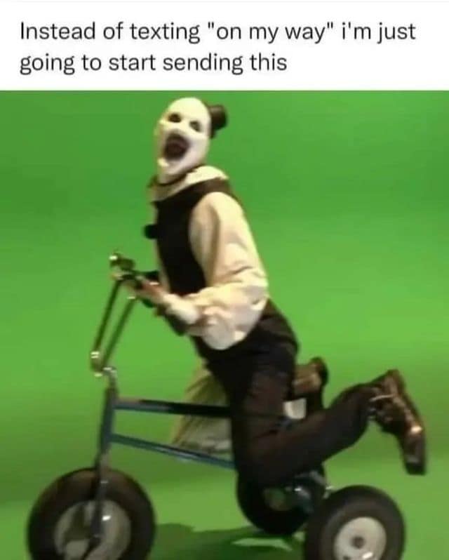 A classic meme of Art the Clown on a tricycle, used as a reaction image for "on my way."