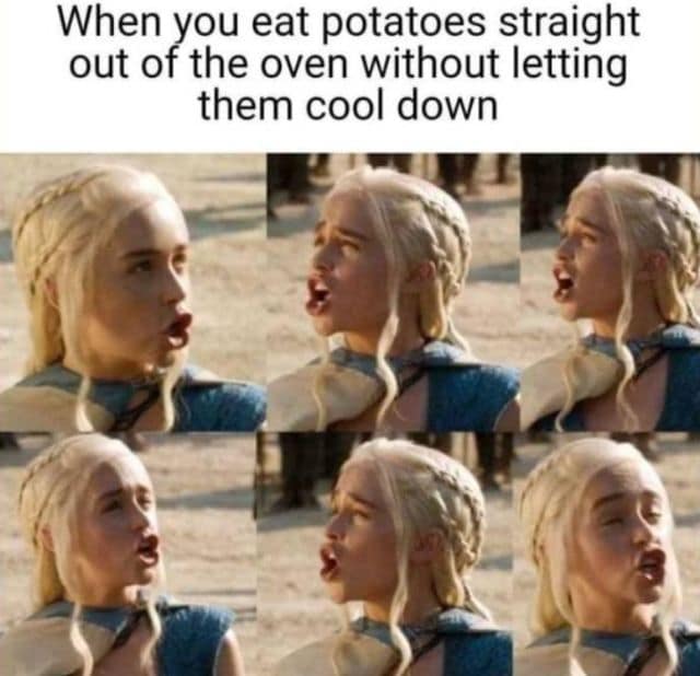 A classic meme using six photos of Daenerys Targaryen's pained face to describe eating hot potatoes.