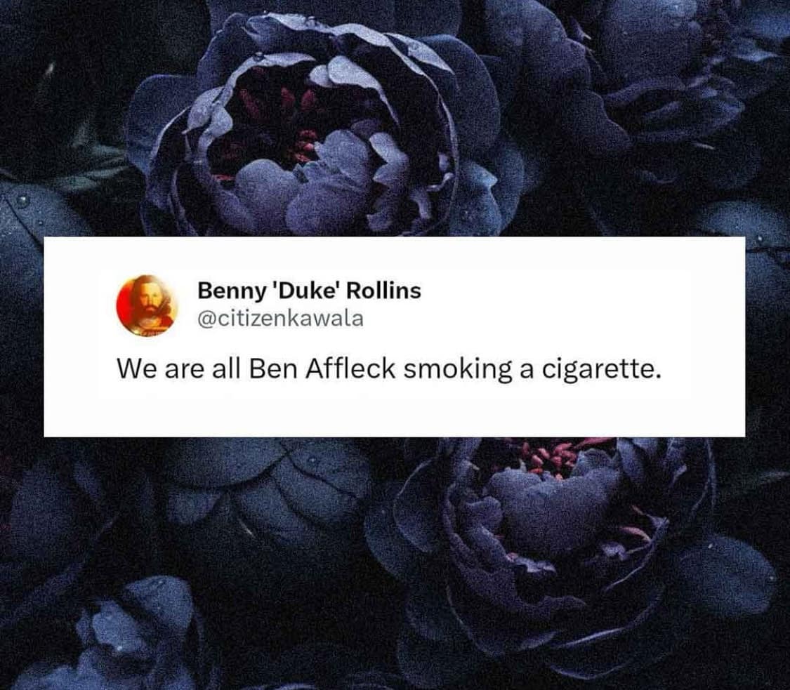 Classic meme stating we are all Ben Affleck smoking a cigarette