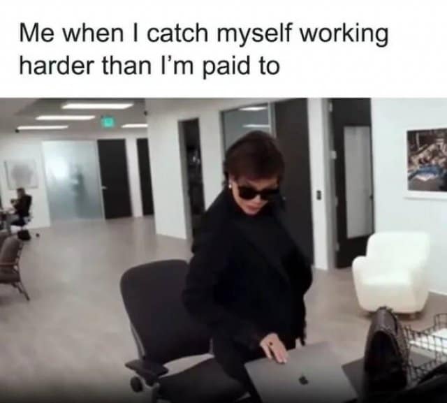 A classic meme of Kris Jenner closing a laptop, captioned "Me when I catch myself working harder than I'm paid to."
