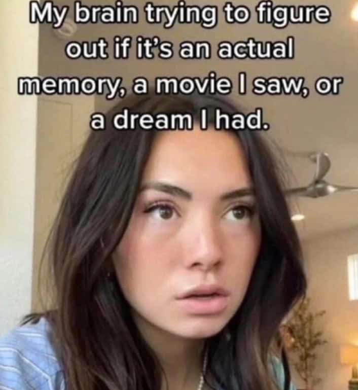 A relatable screenshot of a confused woman, captioned "My brain trying to figure out if it's an actual memory, a movie, or a dream."