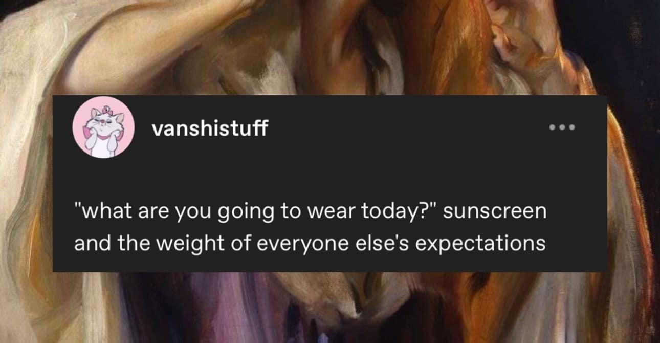 A depressing meme and Tumblr post joking that the "outfit of the day" is "sunscreen and the weight of everyone else's expectations."