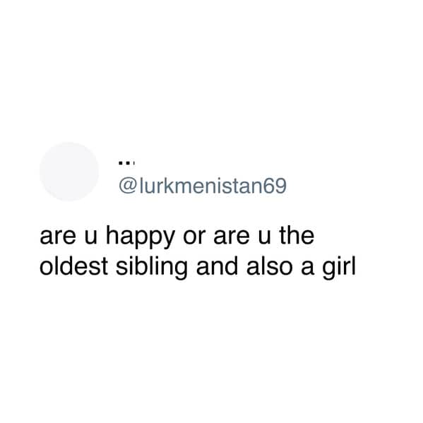 Existential question asking if you are happy or just the oldest sibling eldest daughter memes.