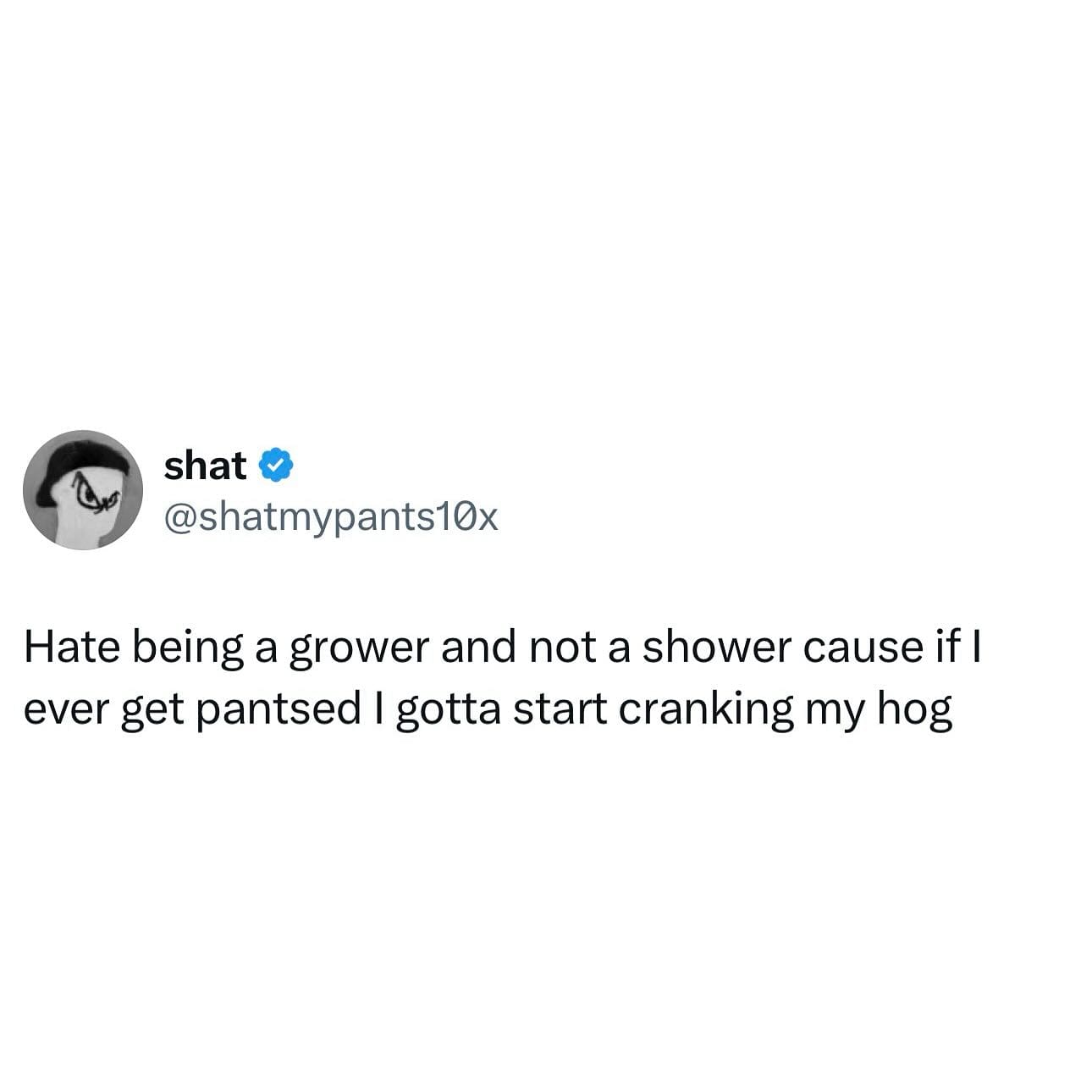 Funny tweet by "shat" lamenting being a "grower" and having to "start cranking my hog" if pantsed.