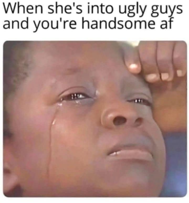 Funny "suffering from success" meme of a crying kid, captioned "When she's into ugly guys and you're handsome."