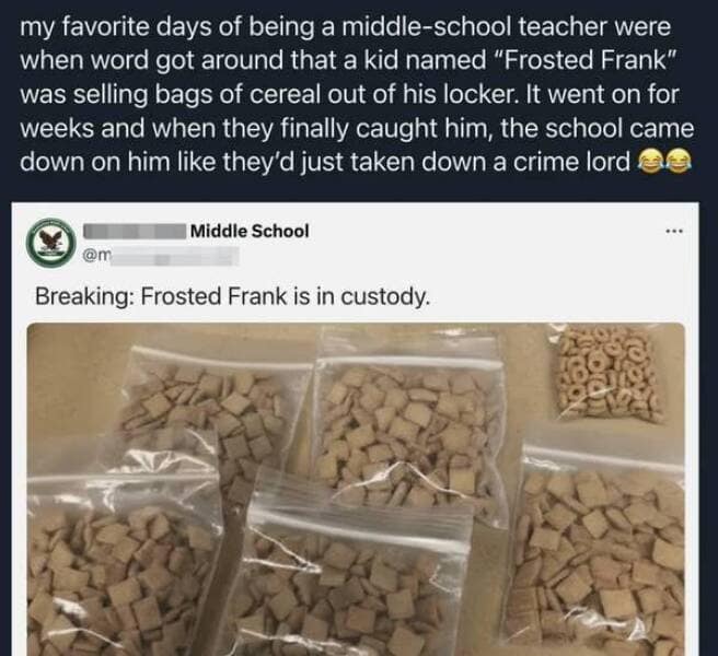 Funny story about a middle school teacher whose student, "Frosted Frank," was caught selling cereal like a "crime lord."