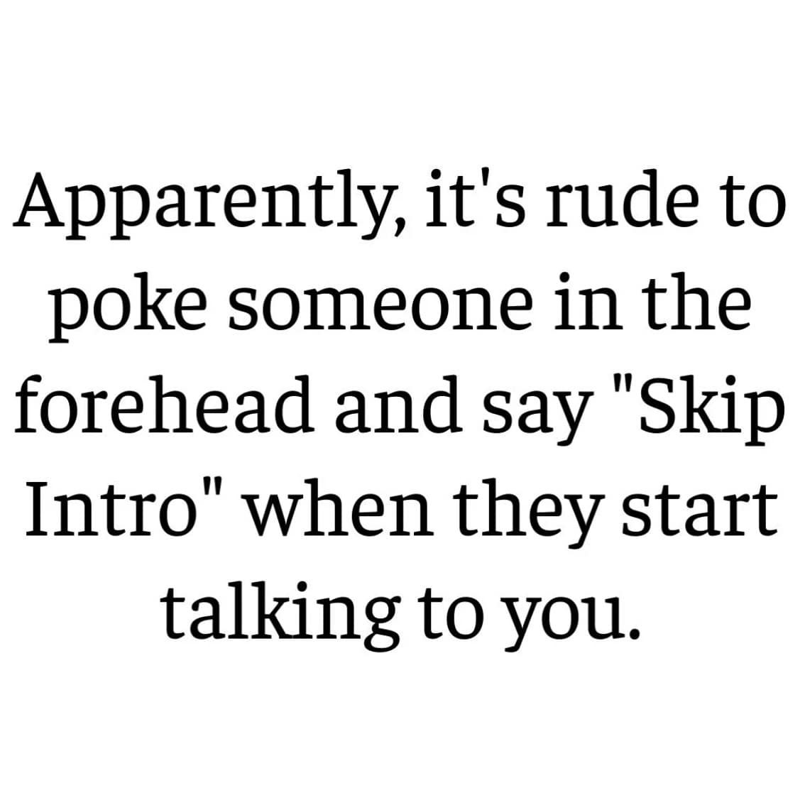 A funny text meme joking that it's rude to "poke someone in the forehead and say 'Skip Intro'" when they talk.