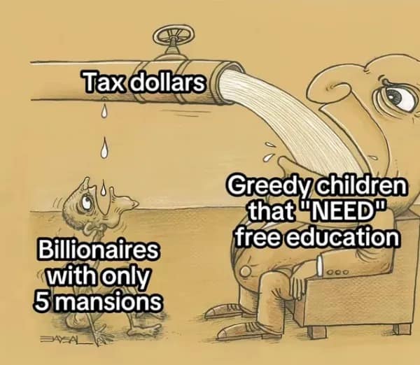 A satirical political cartoon edit, showing tax dollars flowing to "greedy children" while "billionaires" get drops.