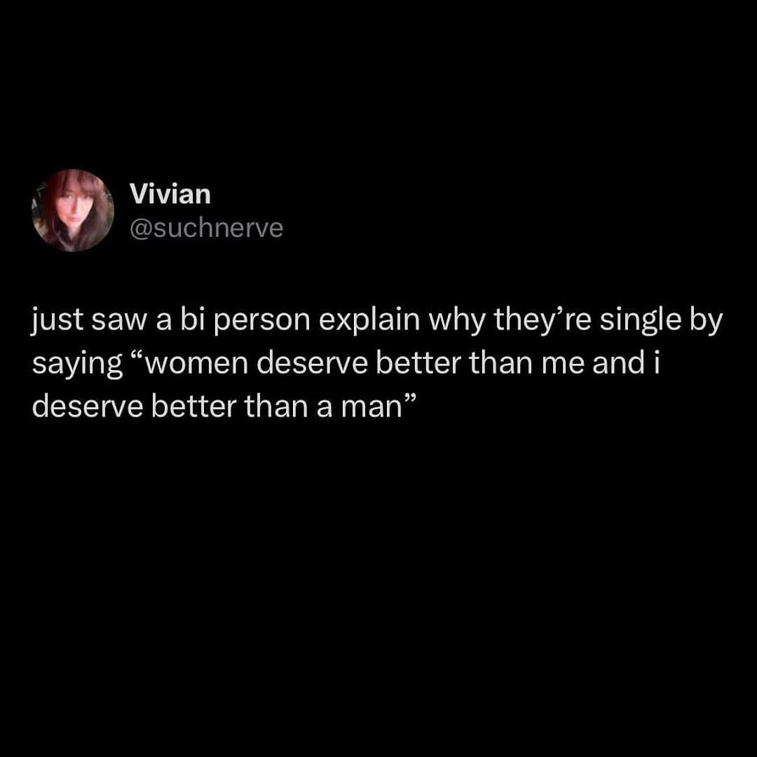 A funny pic of a tweet about a bi person's reason for being single: "women deserve better than me and i deserve better than a man."