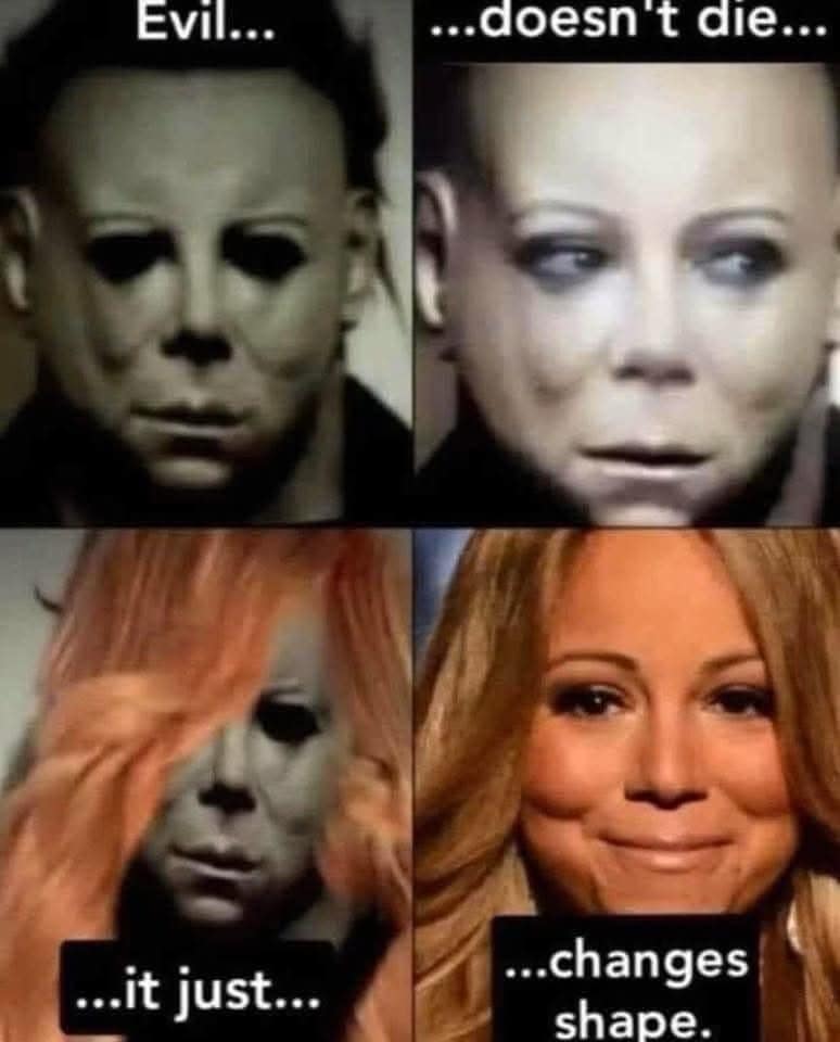 A funny pic meme showing Michael Myers slowly transforming into Mariah Carey, "Evil... doesn't die... it just... changes shape."