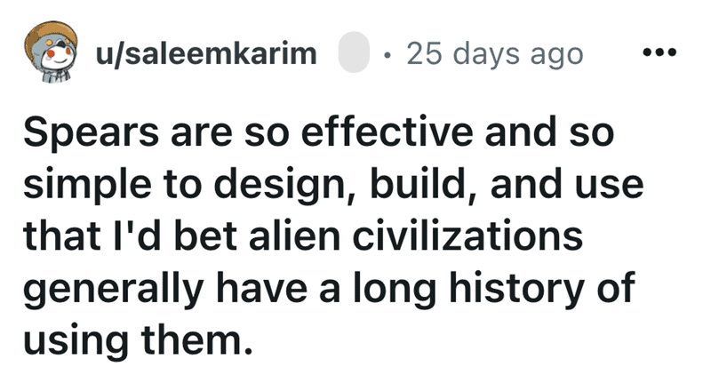 Funny shower thought about alien civilizations probably also using spears due to their simple, effective design.