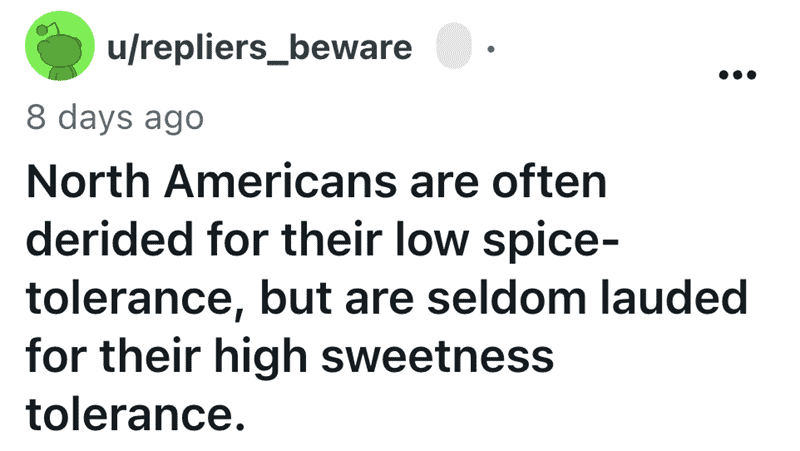 Funny shower thought about North Americans' low spice tolerance but high sweetness tolerance.