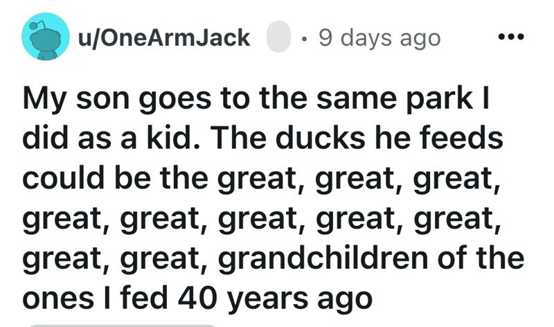 A wholesome shower thought about a son feeding the "great, great grandchildren" of ducks his dad fed.