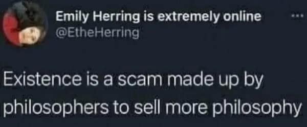 Funny low stakes conspiracy tweet claiming "existence is a scam made up by philosophers to sell more philosophy."