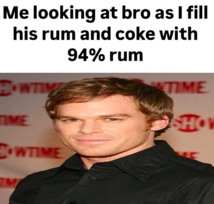 A hilarious meme of Dexter Morgan's face, joking about filling a friend's "rum and coke with 94% rum."