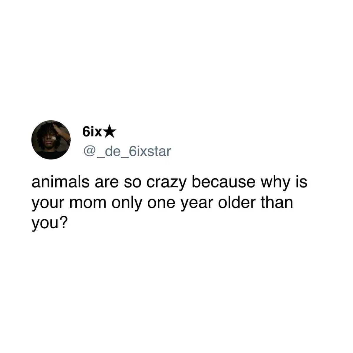A funny meme from a viral tweet asking why, in the animal world, a mom can be "one year older than you."