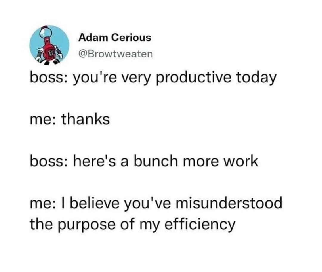 A hilarious meme and viral tweet joking that "the purpose of my efficiency" is not to get more work.