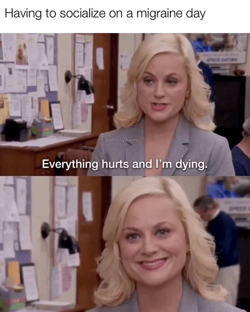 Funny migraine meme of Leslie Knope saying "Everything hurts and I'm dying," captioned "Having to socialize on a migraine day."