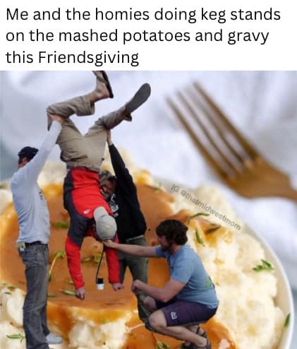 Thanksgiving food meme showing friends doing a keg stand on mashed potatoes