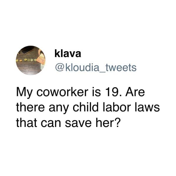A funny tweet about work: "My coworker is 19. Are there any child labor laws that can save her?"