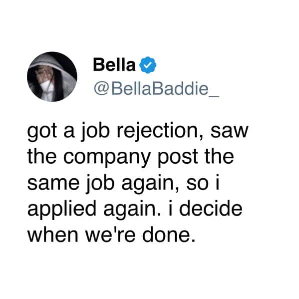 A funny, unhinged tweet about work: "got a job rejection... so i applied again. i decide when we're done."
