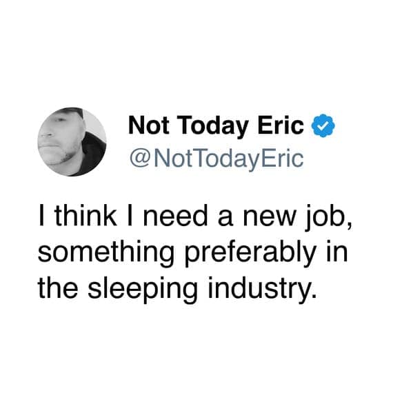 A funny, relatable tweet about work: "I think I need a new job, something preferably in the sleeping industry."