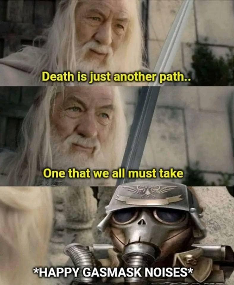 A warhammer 40k meme and Lord of the Rings crossover, where a Death Korps of Krieg soldier hears Gandalf's "death" speech and makes "happy gasmask noises."