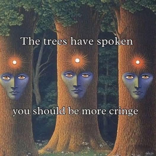 A surreal vintage meme of trees with human faces saying you should be more cringe.