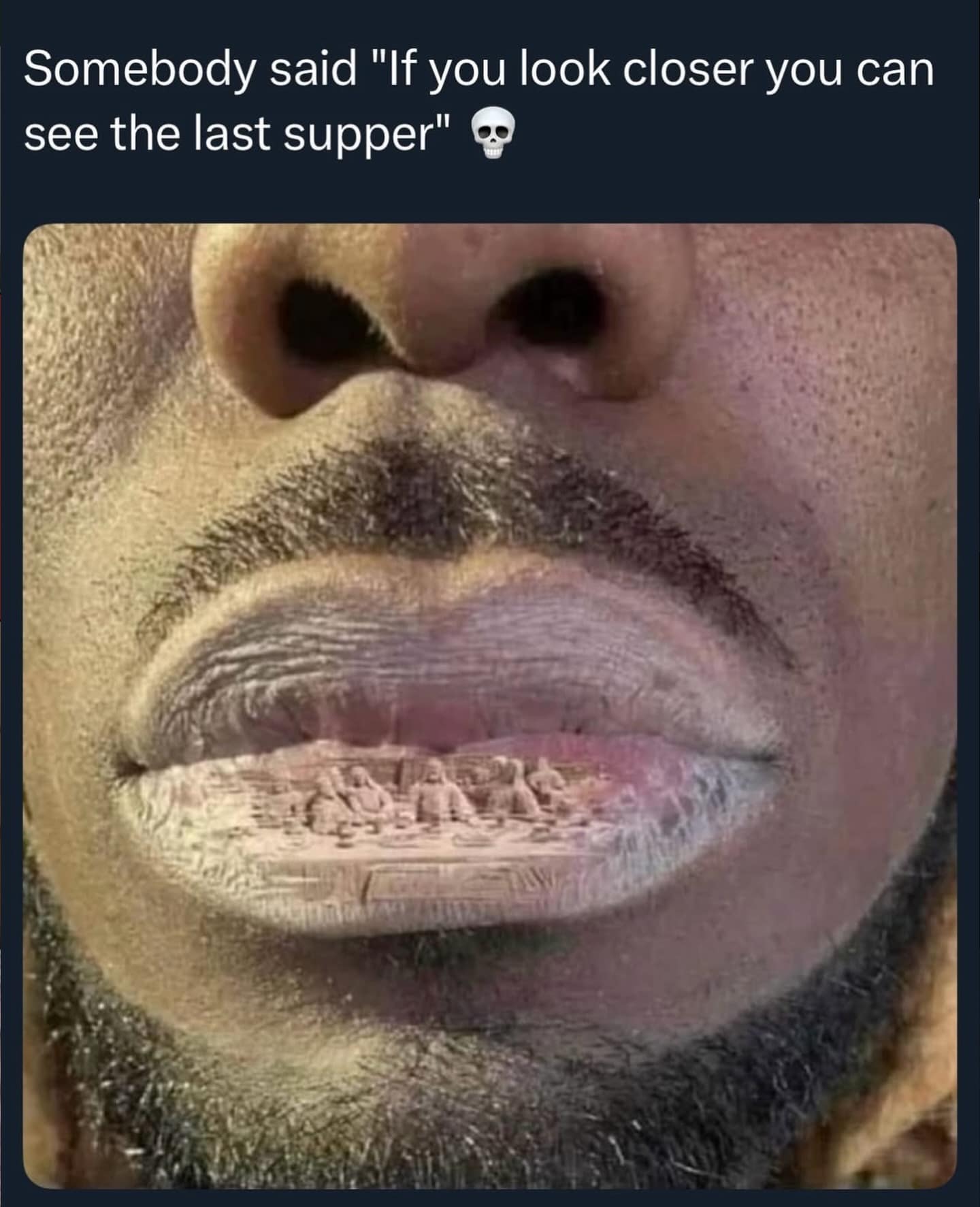 A funny classic meme close up of dry cracked lips with The Last Supper edited onto them.