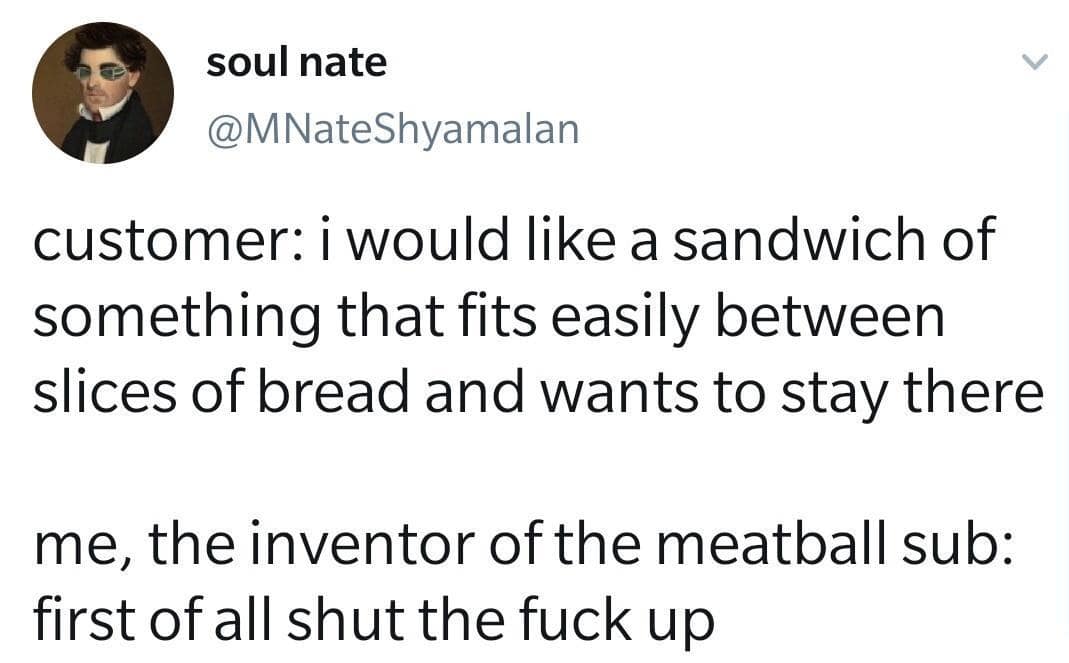 A classic meme tweet about the inventor of the meatball sub telling a customer to shut up.