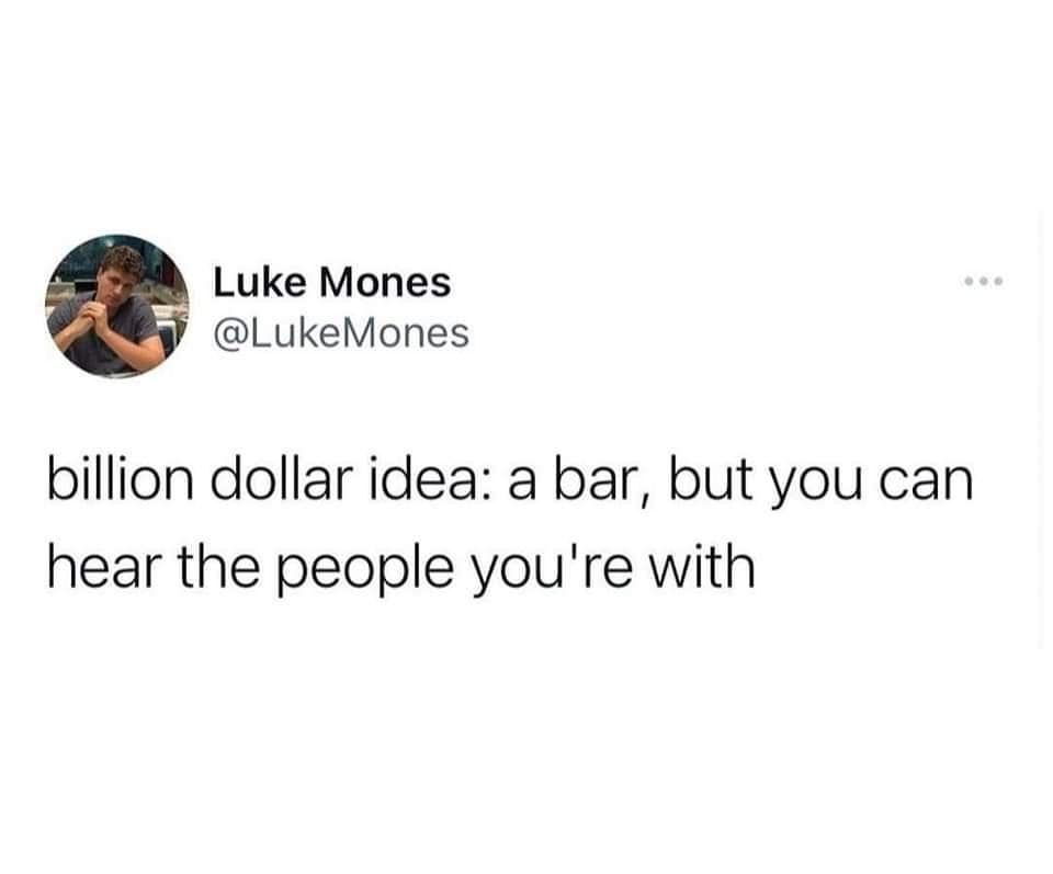 A viral tweet classic meme proposing a billion dollar idea for a bar where you can hear people talk.