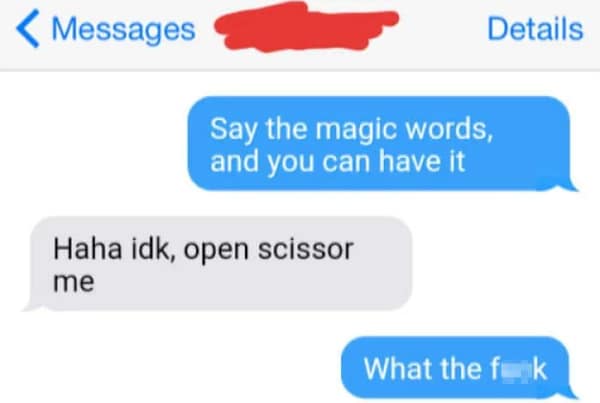 A classic example of people forgetting the word in a text exchange, where a person is asked to say the "magic words" to get what they want and mistakenly types the unhinged english fail "open scissor me" instead of "Open Sesame."
