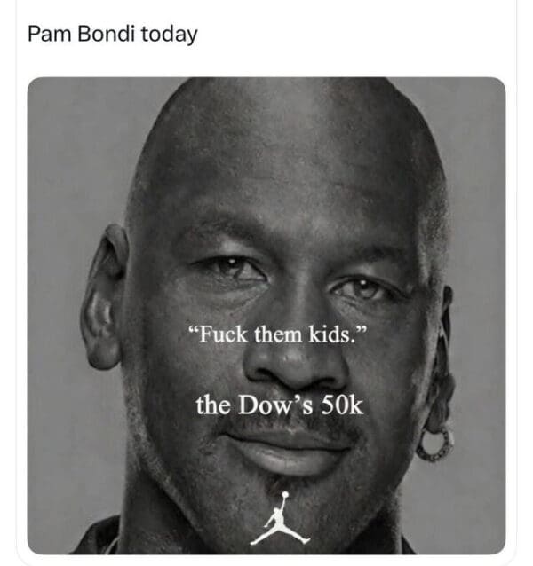 A Pam Bondi hearing meme using the Michael Jordan "F them kids" format to joke about her prioritizing the Dow hitting 50k over everything else.
