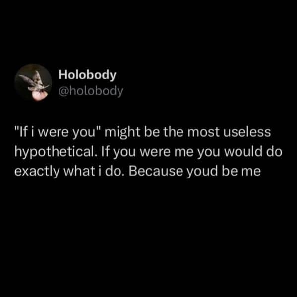 Philosophical antisocial meme debunking the useless hypothetical phrase "if I were you" in social situations.