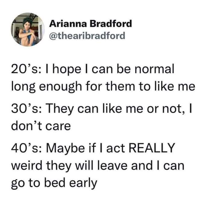 A painfully accurate timeline of aging found in anxiety memes, showing a tweet that traces the evolution of social panic from desperately wanting to be normal in your twenties, to completely weaponizing weirdness in your forties just so people will leave your house early.