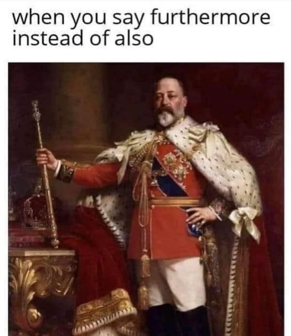 A funny UK memes image of a king representing the feeling of superiority when using the word "furthermore."