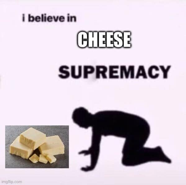 A simple text cheese meme showing a silhouette bowing down to cubes of cheese, captioned "I believe in CHEESE SUPREMACY."