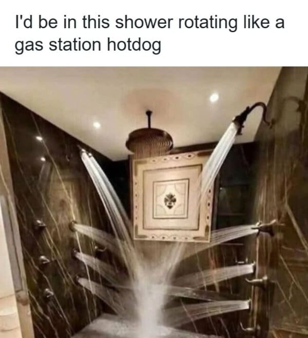 A hilarious classic meme showing a luxurious, multi-jet walk-in shower with water spraying from all angles, brilliantly captioned with the highly relatable urge to stand in it and rotate "like a gas station hotdog".