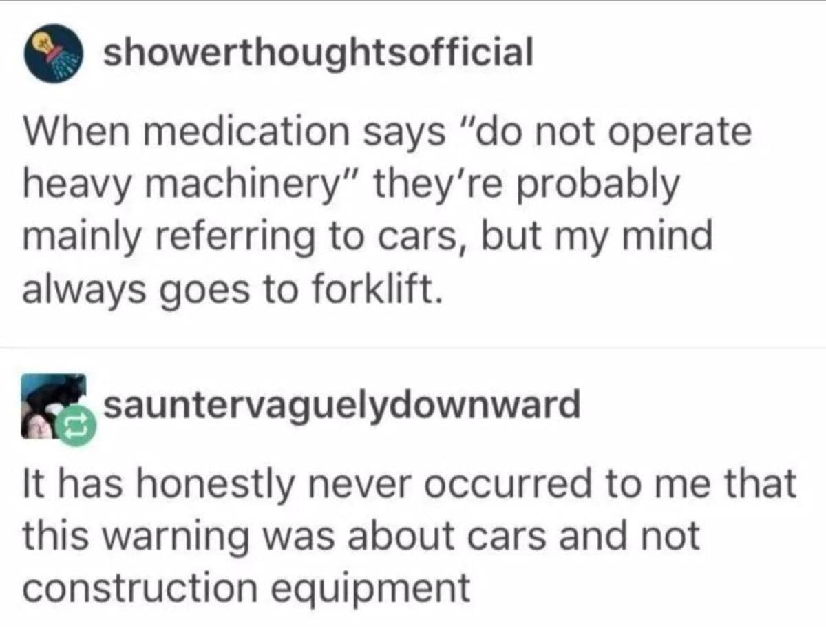 A classic meme Tumblr thread discussing how the warning do not operate heavy machinery makes people think of forklifts rather than the intended car.