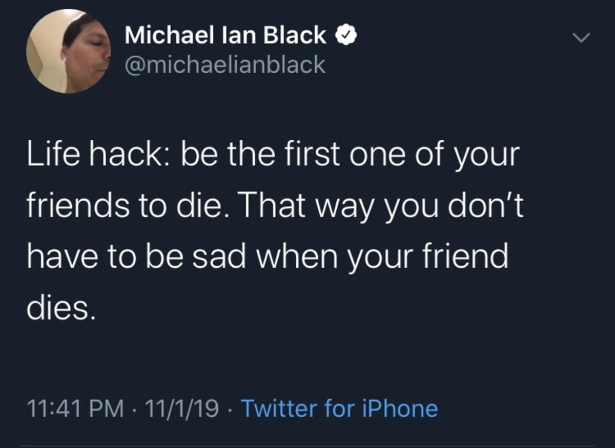 Michael Ian Black tweet joking about a life hack to be the first friend to die to avoid grief. Dark humor old memes.