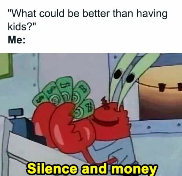 A highly relatable childfree classic meme using SpongeBob's Mr. Krabs lovingly hugging a cash register full of money to brutally answer the question "What could be better than having kids?" with the ultimate truth: "Silence and money".
